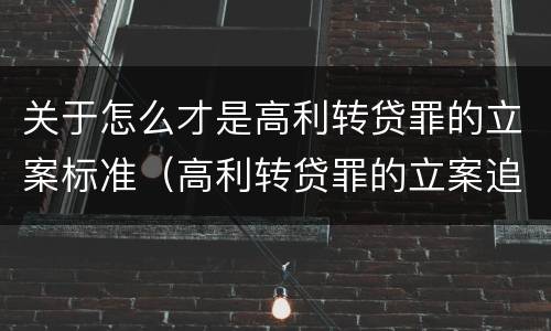 关于怎么才是高利转贷罪的立案标准（高利转贷罪的立案追诉标准是什么?）
