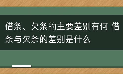 借条、欠条的主要差别有何 借条与欠条的差别是什么