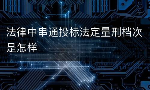 法律中串通投标法定量刑档次是怎样