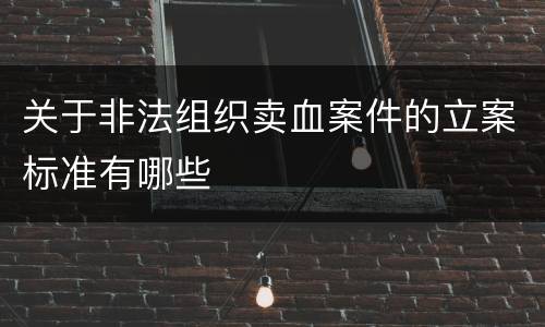 关于非法组织卖血案件的立案标准有哪些