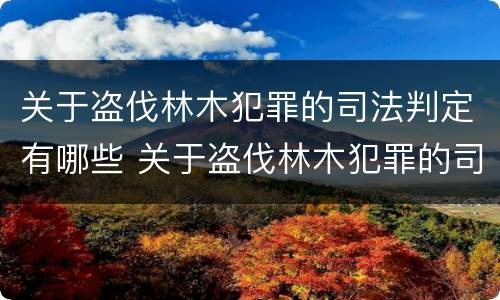 关于盗伐林木犯罪的司法判定有哪些 关于盗伐林木犯罪的司法判定有哪些