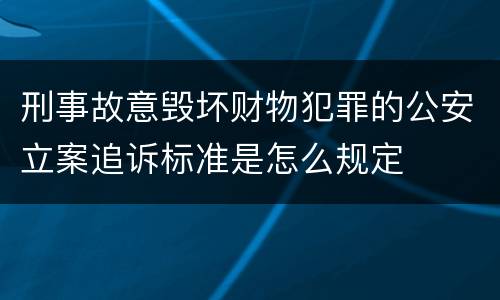 刑事故意毁坏财物犯罪的公安立案追诉标准是怎么规定