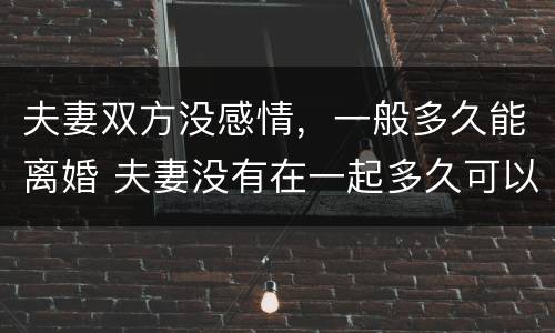 夫妻双方没感情，一般多久能离婚 夫妻没有在一起多久可以离婚