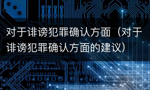 对于诽谤犯罪确认方面（对于诽谤犯罪确认方面的建议）