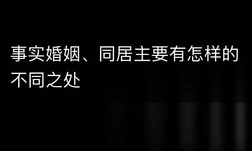 事实婚姻、同居主要有怎样的不同之处