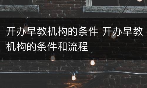 开办早教机构的条件 开办早教机构的条件和流程