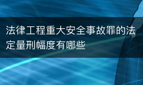 法律工程重大安全事故罪的法定量刑幅度有哪些