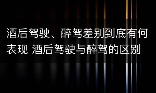 酒后驾驶、醉驾差别到底有何表现 酒后驾驶与醉驾的区别