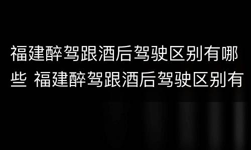 福建醉驾跟酒后驾驶区别有哪些 福建醉驾跟酒后驾驶区别有哪些呢