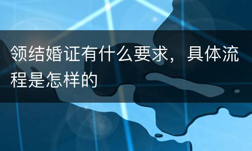 领结婚证有什么要求，具体流程是怎样的