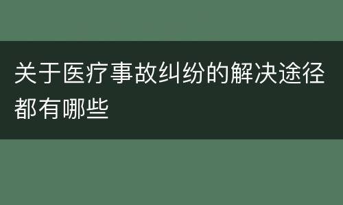 关于医疗事故纠纷的解决途径都有哪些