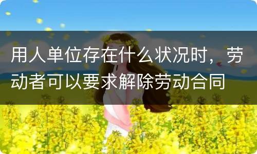 用人单位存在什么状况时，劳动者可以要求解除劳动合同