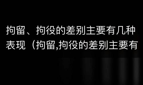 拘留、拘役的差别主要有几种表现（拘留,拘役的差别主要有几种表现为）