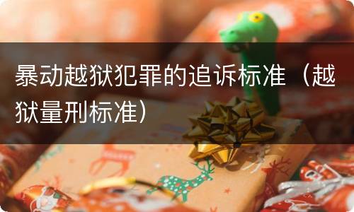 暴动越狱犯罪的追诉标准（越狱量刑标准）