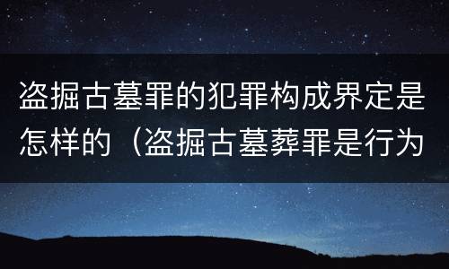 盗掘古墓罪的犯罪构成界定是怎样的（盗掘古墓葬罪是行为犯）
