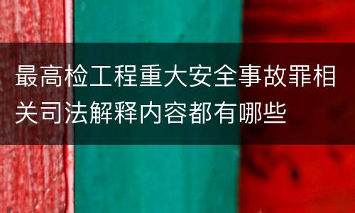 最高检工程重大安全事故罪相关司法解释内容都有哪些