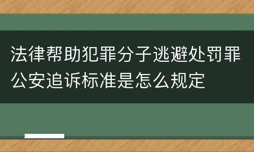 法律帮助犯罪分子逃避处罚罪公安追诉标准是怎么规定