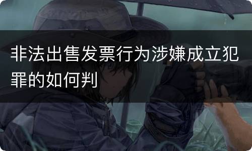 非法出售发票行为涉嫌成立犯罪的如何判