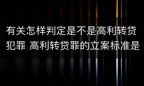 有关怎样判定是不是高利转贷犯罪 高利转贷罪的立案标准是什么