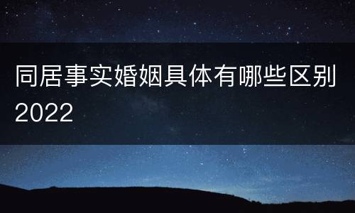 同居事实婚姻具体有哪些区别2022