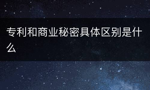 专利和商业秘密具体区别是什么