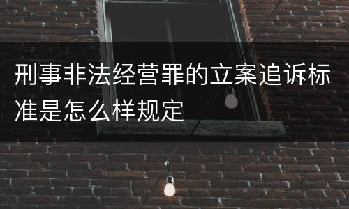 刑事非法经营罪的立案追诉标准是怎么样规定