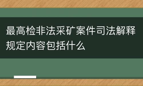 最高检非法采矿案件司法解释规定内容包括什么