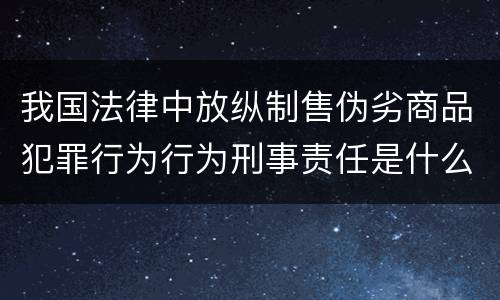 我国法律中放纵制售伪劣商品犯罪行为行为刑事责任是什么