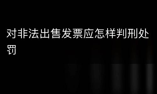 对非法出售发票应怎样判刑处罚