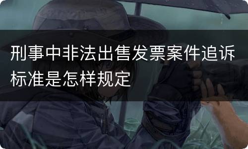刑事中非法出售发票案件追诉标准是怎样规定