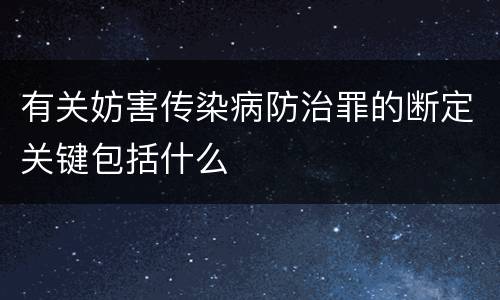 有关妨害传染病防治罪的断定关键包括什么