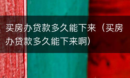 买房办贷款多久能下来（买房办贷款多久能下来啊）