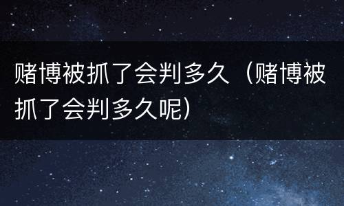 赌博被抓了会判多久（赌博被抓了会判多久呢）