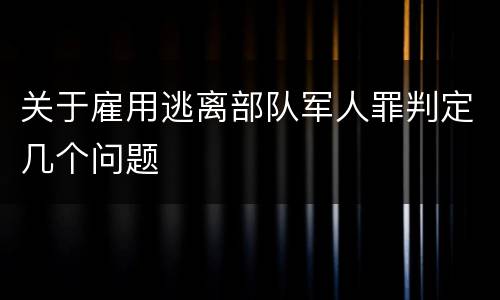 关于雇用逃离部队军人罪判定几个问题