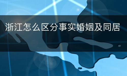 浙江怎么区分事实婚姻及同居