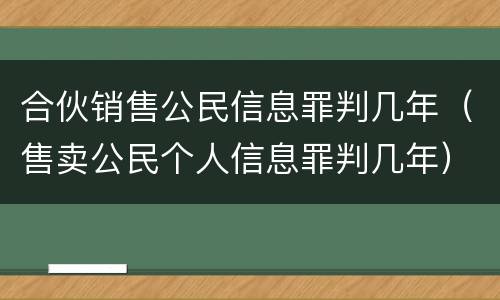 合伙销售公民信息罪判几年（售卖公民个人信息罪判几年）
