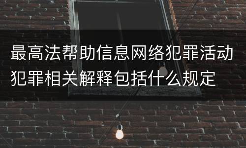 最高法帮助信息网络犯罪活动犯罪相关解释包括什么规定
