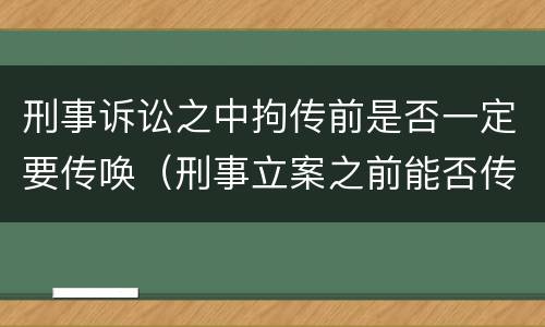 刑事诉讼之中拘传前是否一定要传唤（刑事立案之前能否传唤）