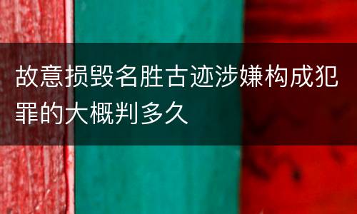 故意损毁名胜古迹涉嫌构成犯罪的大概判多久