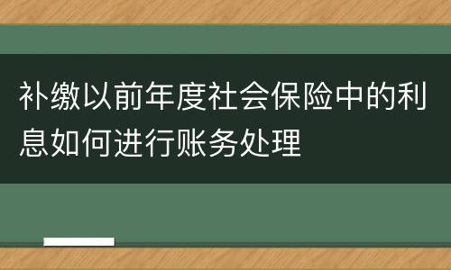 补缴以前年度社会保险中的利息如何进行账务处理