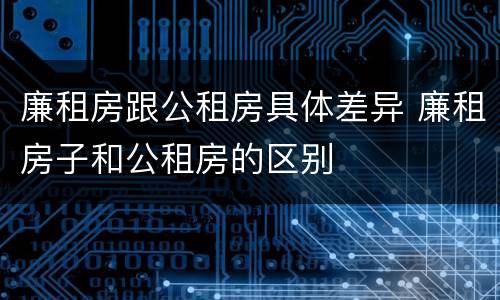 廉租房跟公租房具体差异 廉租房子和公租房的区别