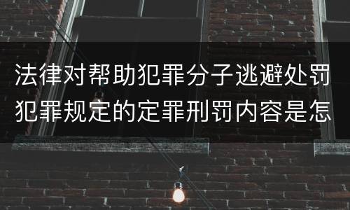 法律对帮助犯罪分子逃避处罚犯罪规定的定罪刑罚内容是怎样的