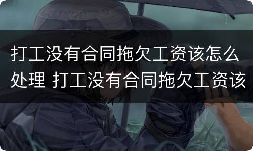 打工没有合同拖欠工资该怎么处理 打工没有合同拖欠工资该怎么处理呢