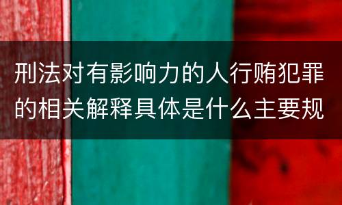 刑法对有影响力的人行贿犯罪的相关解释具体是什么主要规定