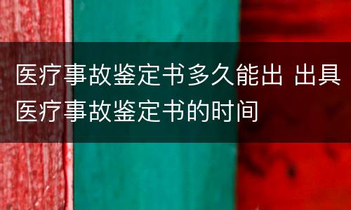 医疗事故鉴定书多久能出 出具医疗事故鉴定书的时间