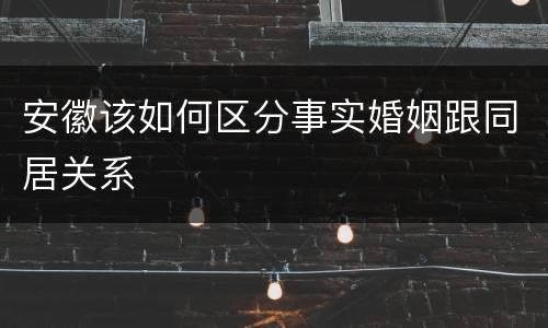 安徽该如何区分事实婚姻跟同居关系