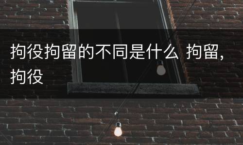 拘役拘留的不同是什么 拘留,拘役