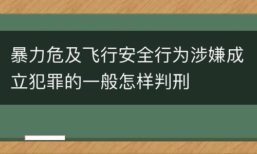 暴力危及飞行安全行为涉嫌成立犯罪的一般怎样判刑