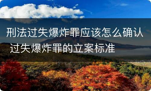 刑法过失爆炸罪应该怎么确认 过失爆炸罪的立案标准