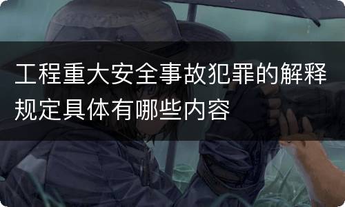 工程重大安全事故犯罪的解释规定具体有哪些内容